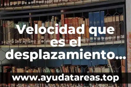 Velocidad que es el desplazamiento dirección y tiempo