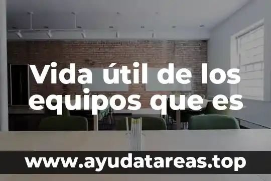 Vida útil de los equipos que es